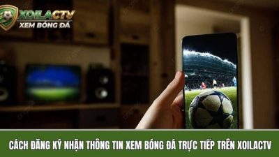 Cách đăng ký nhận thông tin lịch xem bóng đá trực tiếp hôm nay trên xoilactvv.football