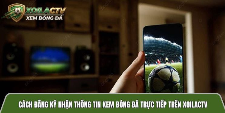 Cách đăng ký nhận thông tin lịch xem bóng đá trực tiếp hôm nay trên xoilactvv.football