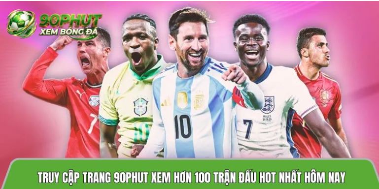 Truy cập trang 90phuttv.bid xem hơn 100 trận đấu hot nhất hôm nay